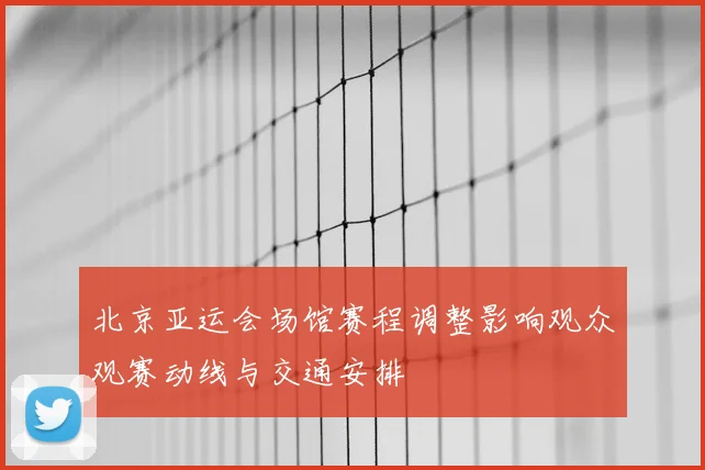 北京亚运会场馆赛程调整影响观众观赛动线与交通安排