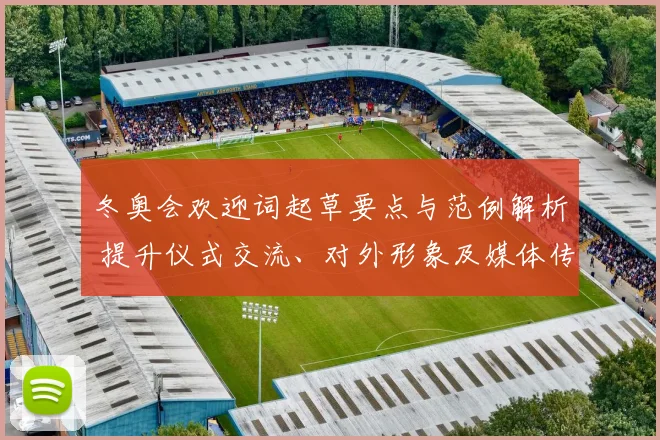 冬奥会欢迎词起草要点与范例解析 提升仪式交流、对外形象及媒体传播效果