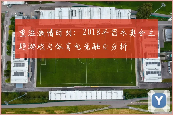 重温激情时刻：2018平昌冬奥会主题游戏与体育电竞融合分析