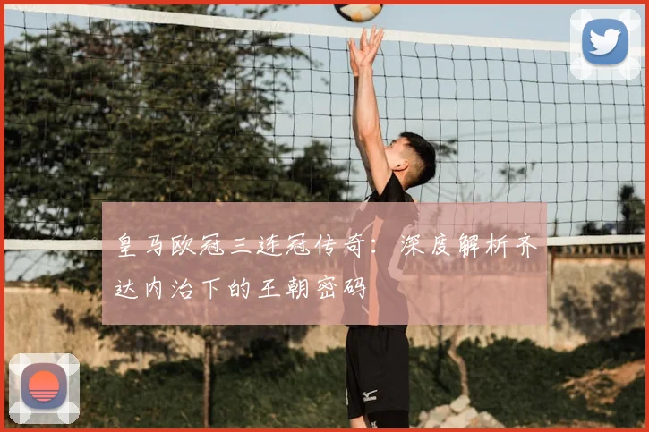 皇马欧冠三连冠传奇：深度解析齐达内治下的王朝密码