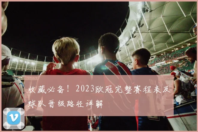 收藏必备！2023欧冠完整赛程表及球队晋级路径详解