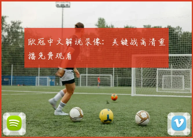 欧冠中文解说录像：关键战高清重播免费观看