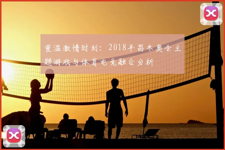 重温激情时刻：2018平昌冬奥会主题游戏与体育电竞融合分析