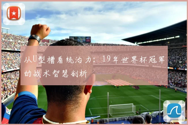 从U型槽看统治力：19年世界杯冠军的战术智慧剖析