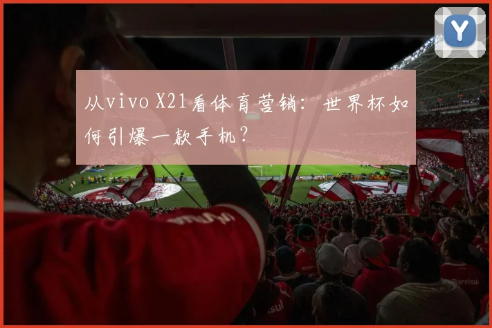 从vivo X21看体育营销：世界杯如何引爆一款手机？