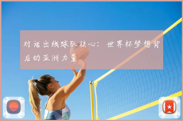 对话出线球队核心：世界杯梦想背后的亚洲力量