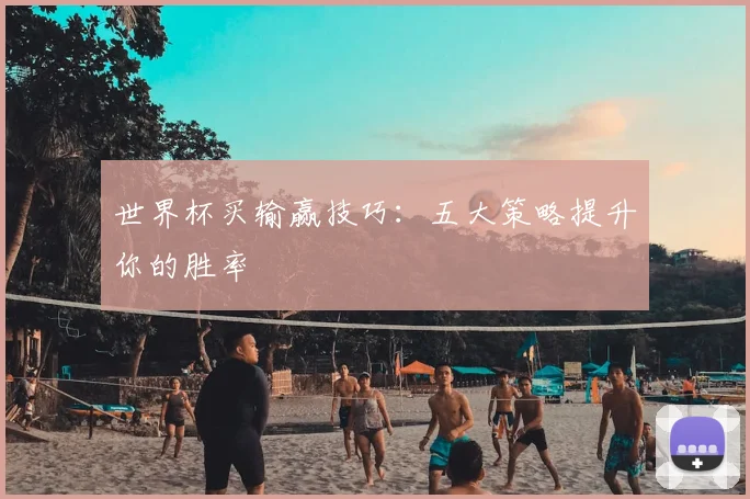 世界杯买输赢技巧:五大策略提升你的胜率