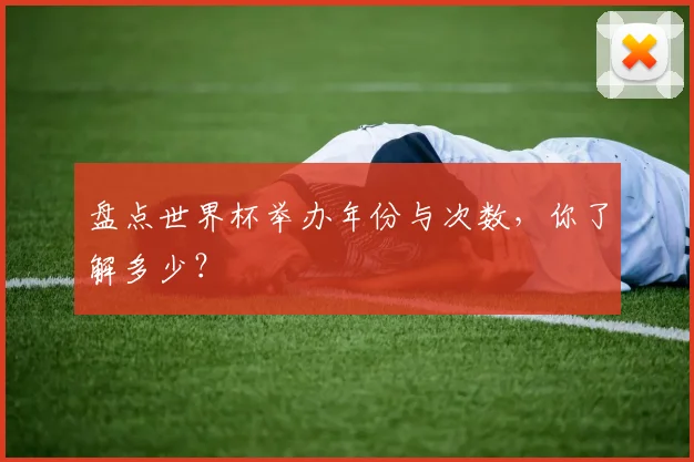 盘点世界杯举办年份与次数,你了解多少?