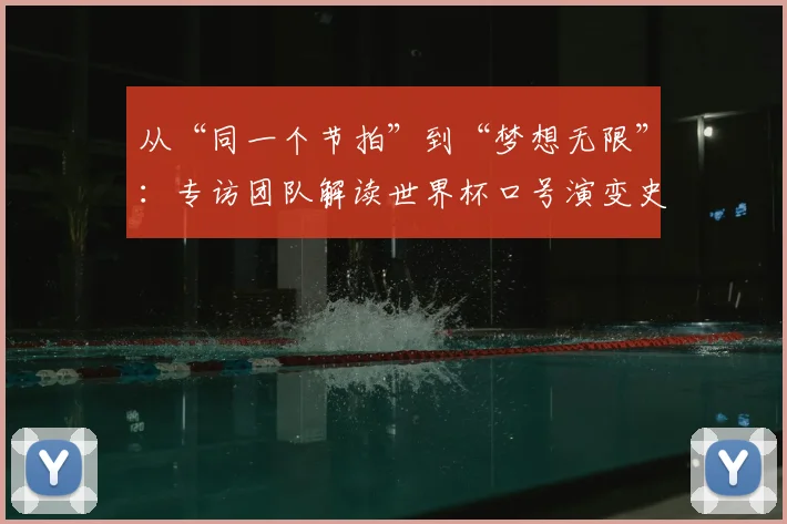 从“同一个节拍”到“梦想无限”：专访团队解读世界杯口号演变史