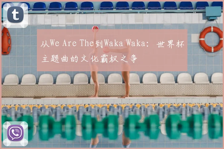 从We Are The到Waka Waka：世界杯主题曲的文化霸权之争