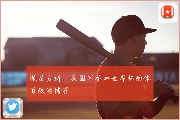深度分析：美国不参加世界杯的体育政治博弈