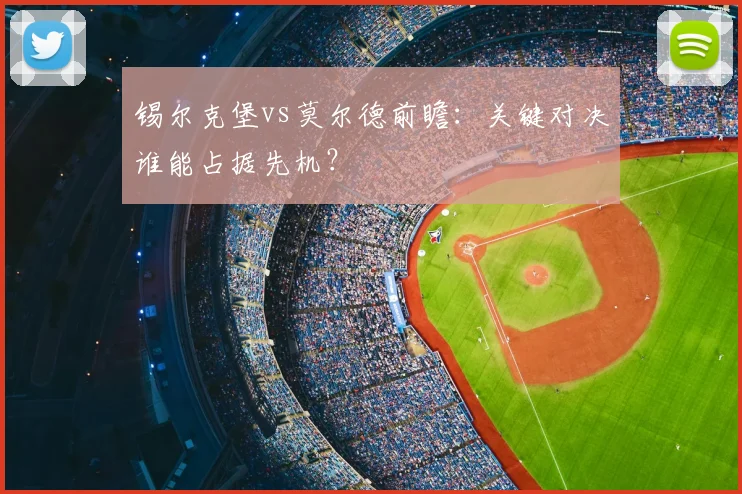 锡尔克堡vs莫尔德前瞻：关键对决谁能占据先机？