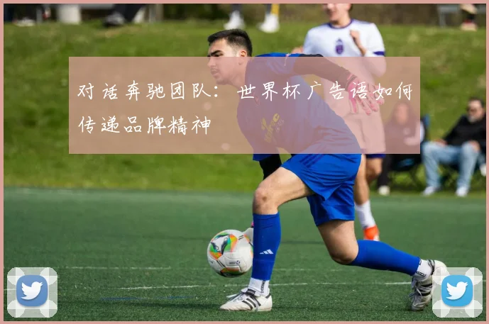 对话奔驰团队:世界杯广告语如何传递品牌精神