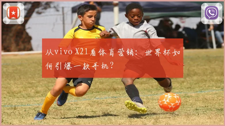 从vivo X21看体育营销：世界杯如何引爆一款手机？