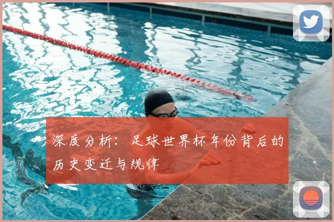 深度分析：足球世界杯年份背后的历史变迁与规律