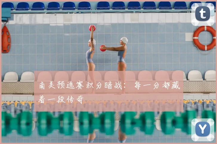 南美预选赛积分暗战:每一分都藏着一段传奇
