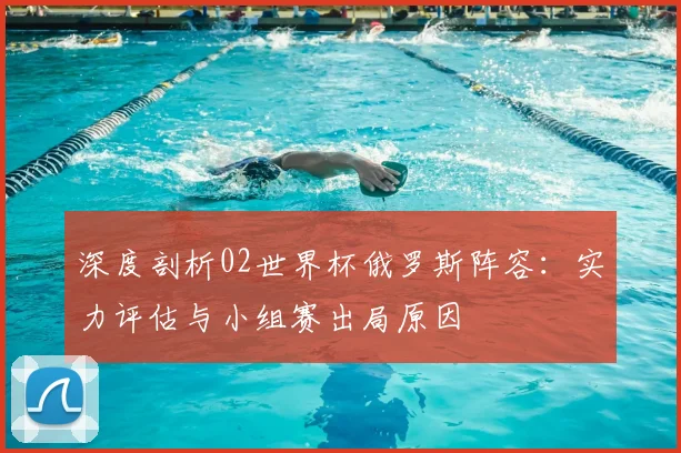 深度剖析02世界杯俄罗斯阵容：实力评估与小组赛出局原因