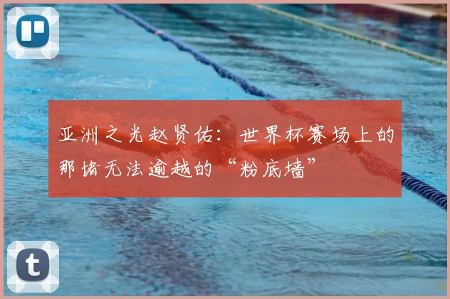 亚洲之光赵贤佑:世界杯赛场上的那堵无法逾越的“粉底墙”