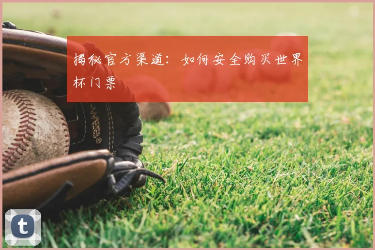 揭秘官方渠道:如何安全购买世界杯门票