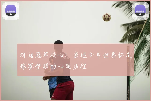 对话冠军核心：亲述今年世界杯足球赛登顶的心路历程